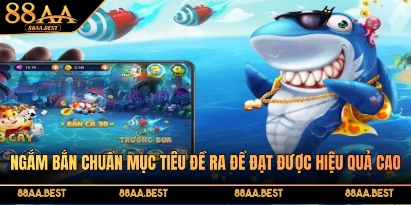 Bắn Cá Đại Dương Xanh 88AA - Luật Chơi Và Mẹo Săn Thưởng 6 Ngắm bắn chuẩn mục tiêu đề ra để đạt được hiệu quả cao
