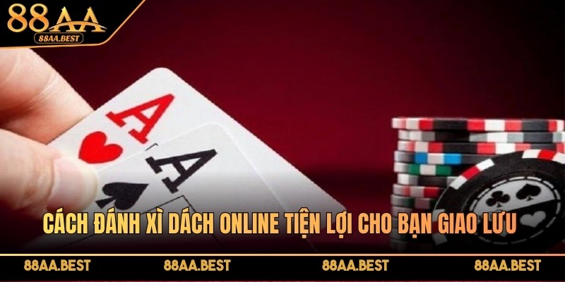 Cách Đánh Xì Dách Online Bất Bại Tại Nhà Cái 88AA 2 Cách đánh Xì Dách online tại 88AA tiện lợi cho bạn giao lưu với mọi người