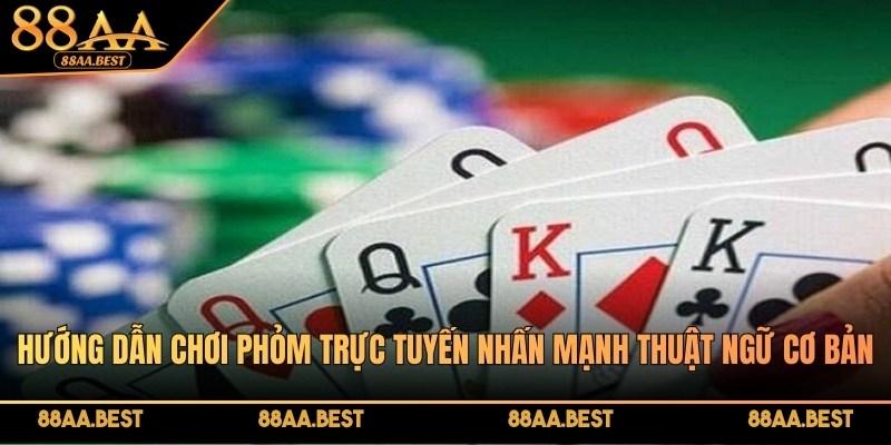 Kỹ Thuật Và Hướng Dẫn Chơi Phỏm Trực Tuyến Tại 88AA 3 Chơi Phỏm trực tuyến nhấn mạnh thuật ngữ cơ bản