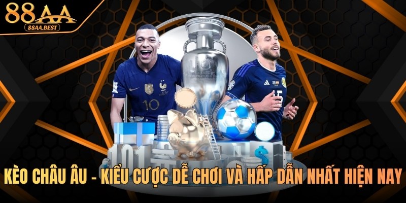 Kèo Châu Âu - Kiểu Cược Dễ Chơi Và Hấp Dẫn Nhất Tại 88AA 3 kèo châu âu tại nhà cái 88aa