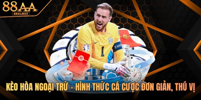 Kèo Hòa Ngoại Trừ - Hình Thức Cá Cược Đơn Giản, Thú Vị Tại 88AA 1 kèo hòa ngoại trừ tại 88aa